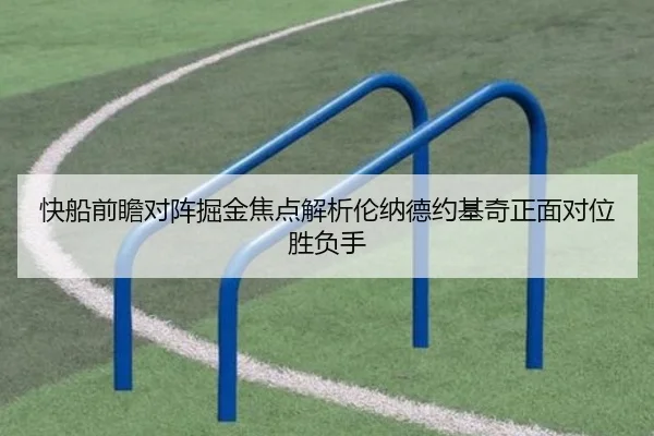快船前瞻对阵掘金焦点解析伦纳德约基奇正面对位胜负手