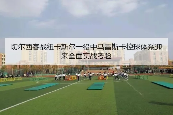 切尔西客战纽卡斯尔一役中马雷斯卡控球体系迎来全面实战考验