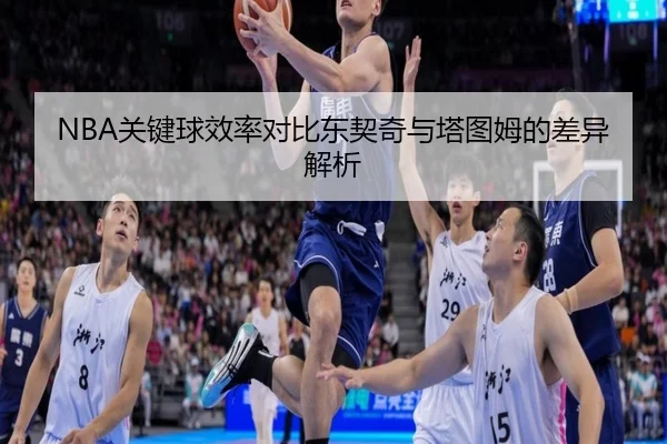 NBA关键球效率对比东契奇与塔图姆的差异解析