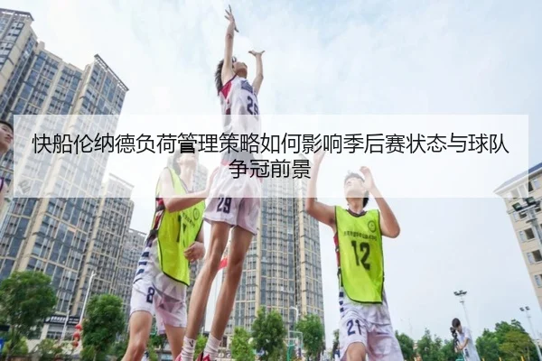 快船伦纳德负荷管理策略如何影响季后赛状态与球队争冠前景