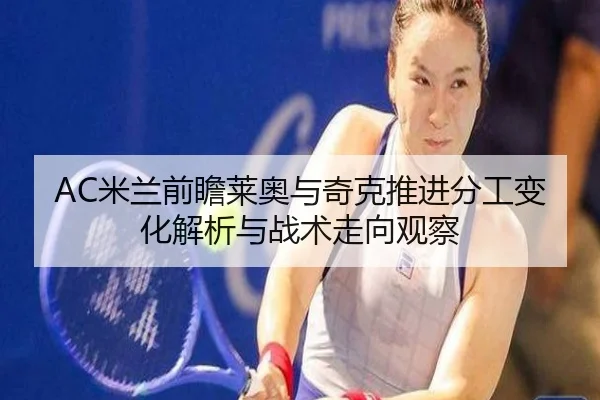 AC米兰前瞻莱奥与奇克推进分工变化解析与战术走向观察