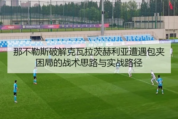 那不勒斯破解克瓦拉茨赫利亚遭遇包夹困局的战术思路与实战路径
