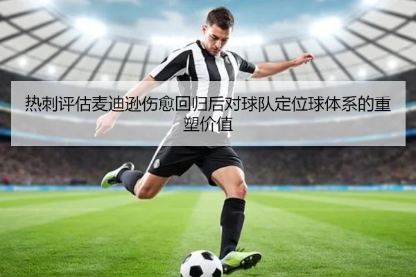 热刺评估麦迪逊伤愈回归后对球队定位球体系的重塑价值