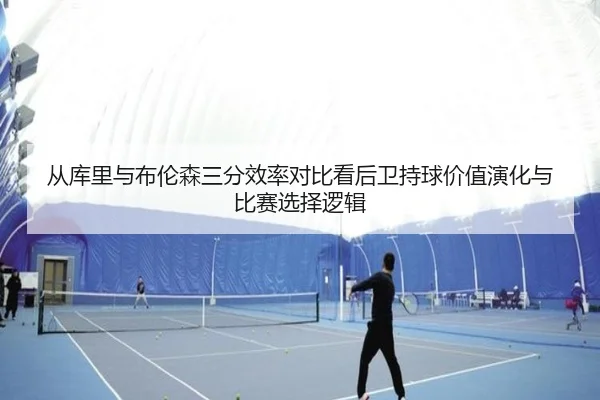 从库里与布伦森三分效率对比看后卫持球价值演化与比赛选择逻辑