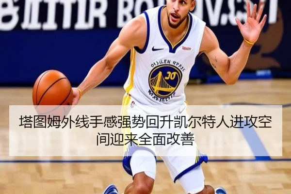 塔图姆外线手感强势回升凯尔特人进攻空间迎来全面改善
